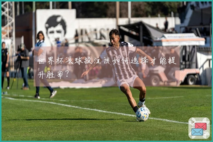 世界杯滚球投注该如何选择才能提升胜率？