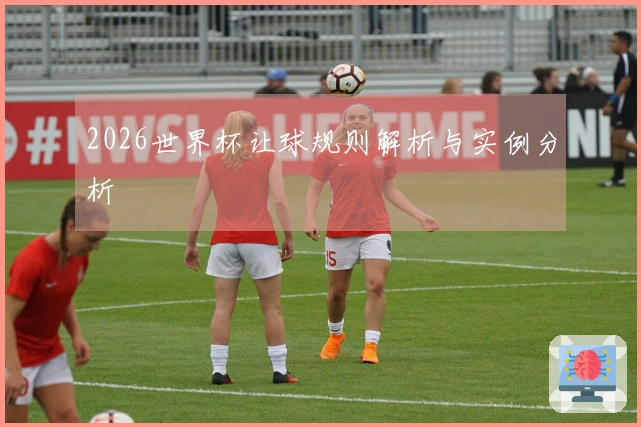2026世界杯让球规则解析与实例分析