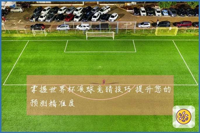掌握世界杯滚球竞猜技巧 提升您的预测精准度